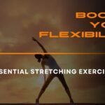 Boost Your Flexibility: Essential Stretching Exercises